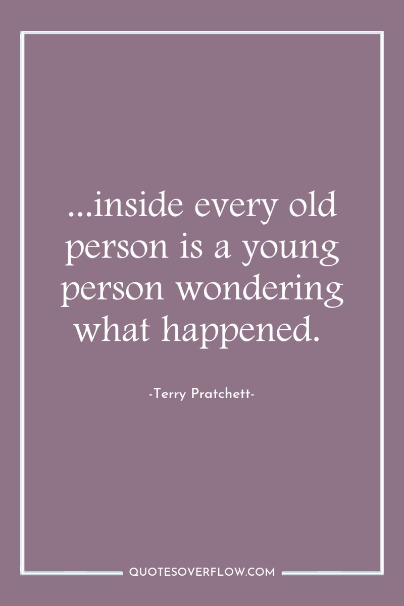 ...inside every old person is a young person wondering what...