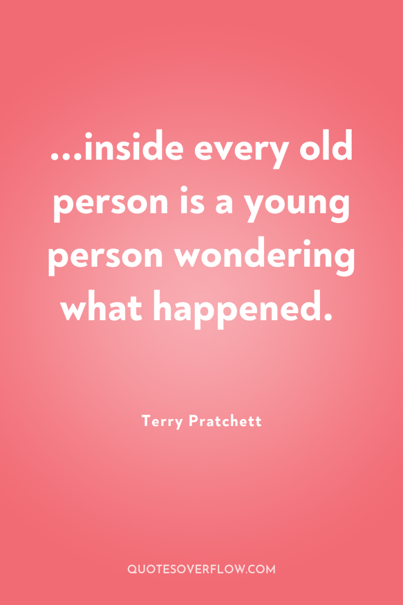 ...inside every old person is a young person wondering what...