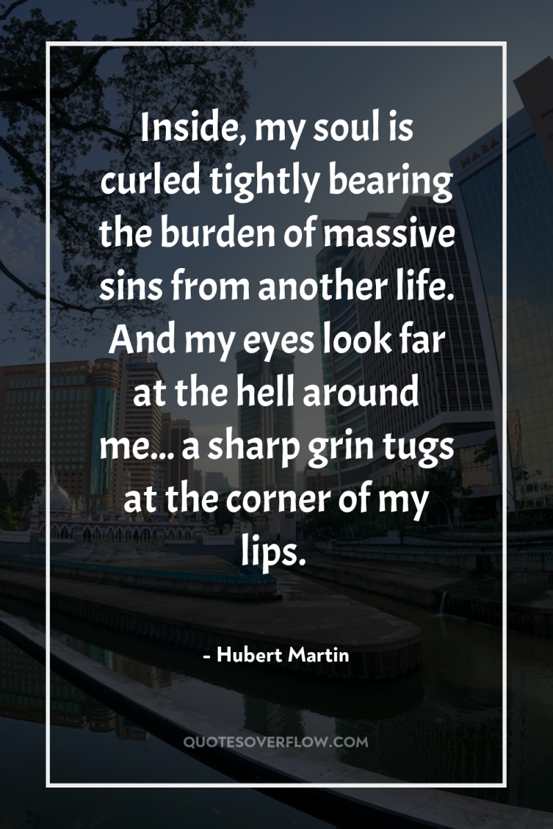 Inside, my soul is curled tightly bearing the burden of...