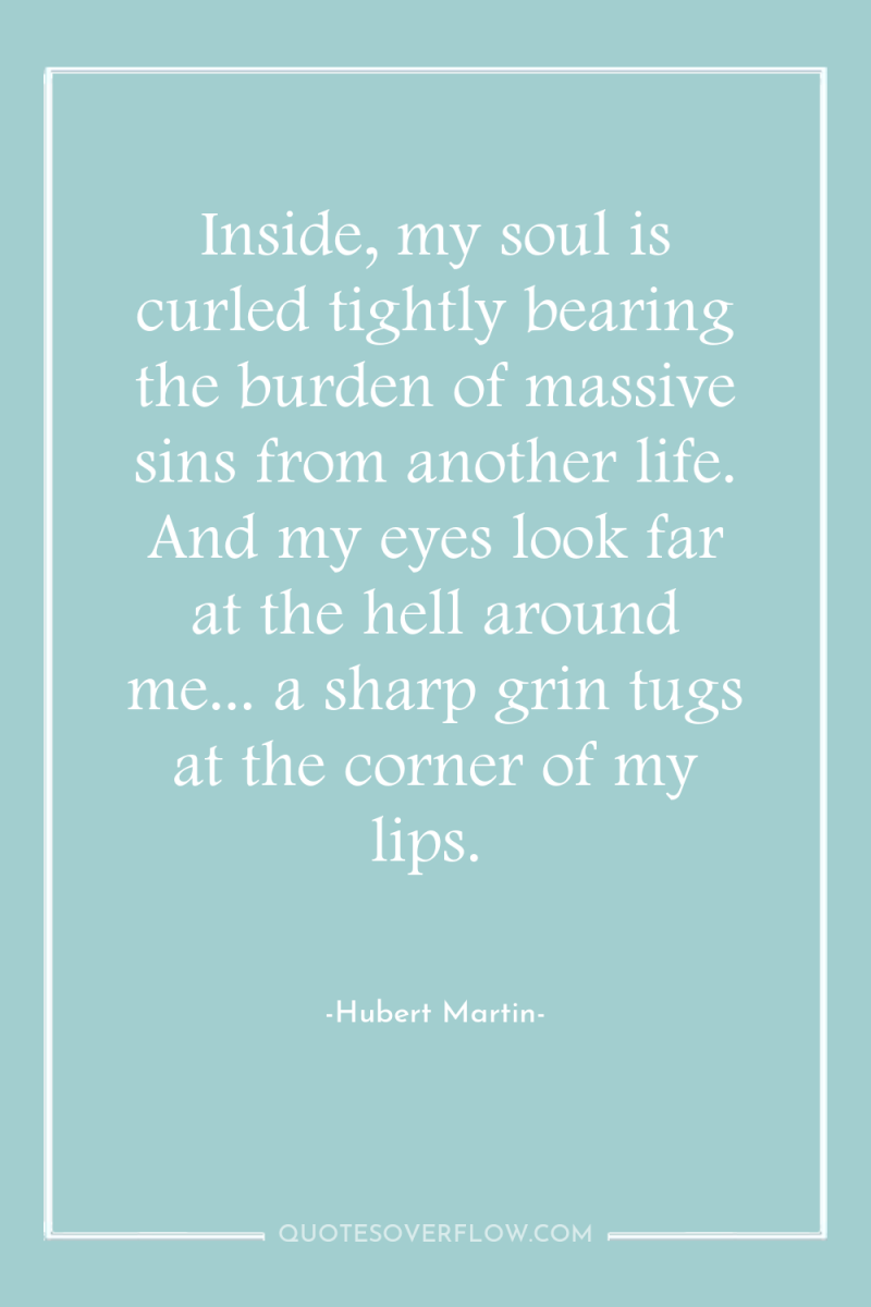 Inside, my soul is curled tightly bearing the burden of...