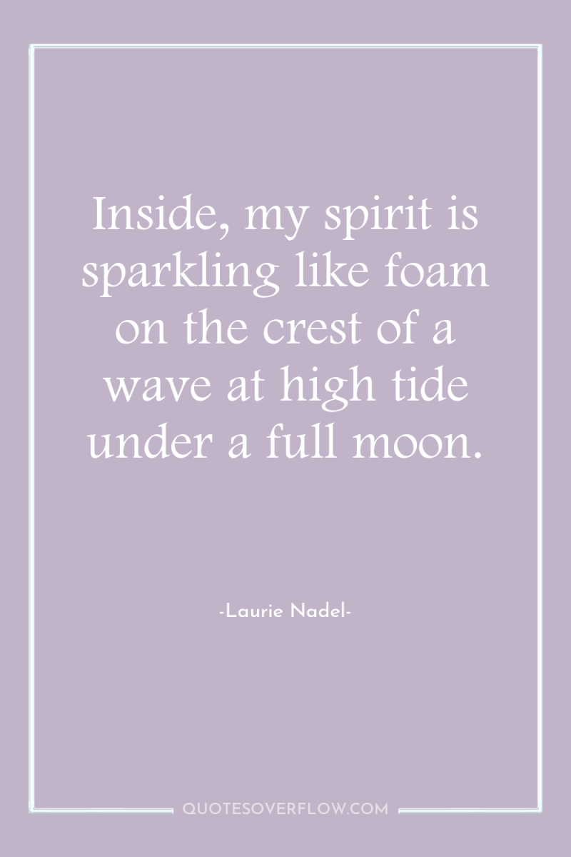 Inside, my spirit is sparkling like foam on the crest...