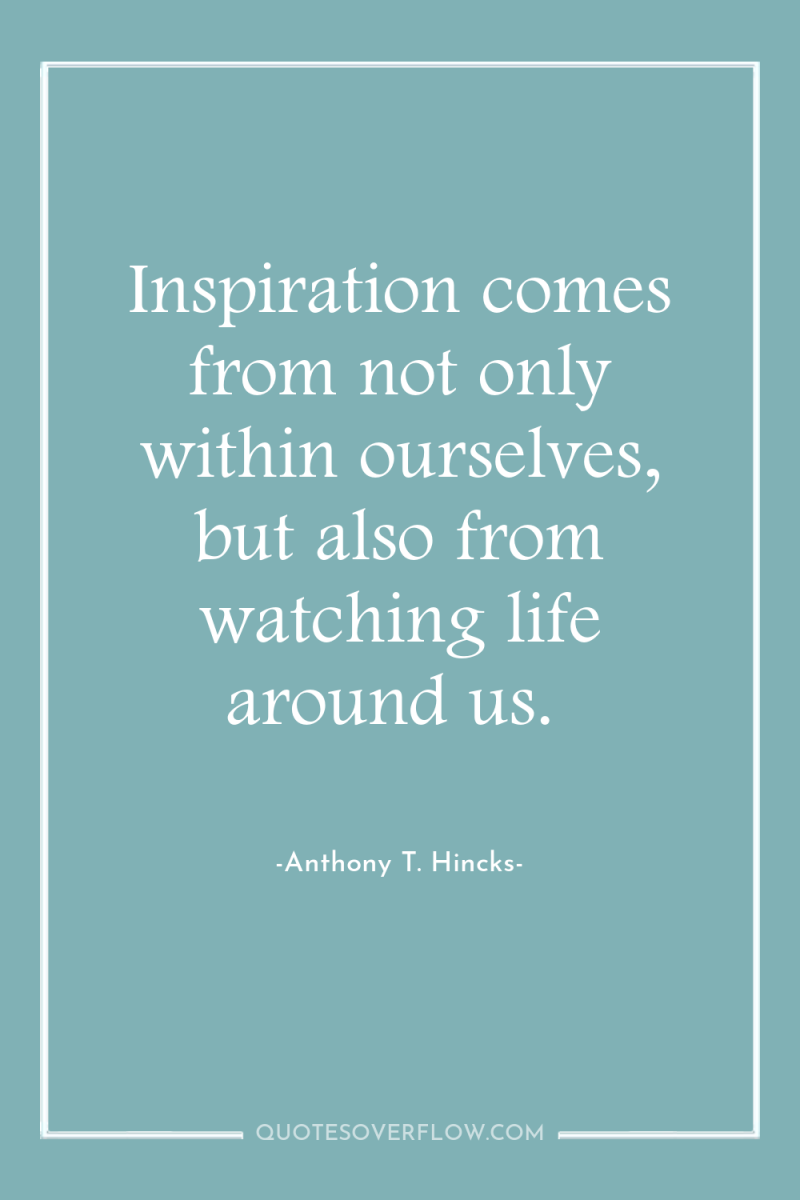 Inspiration comes from not only within ourselves, but also from...