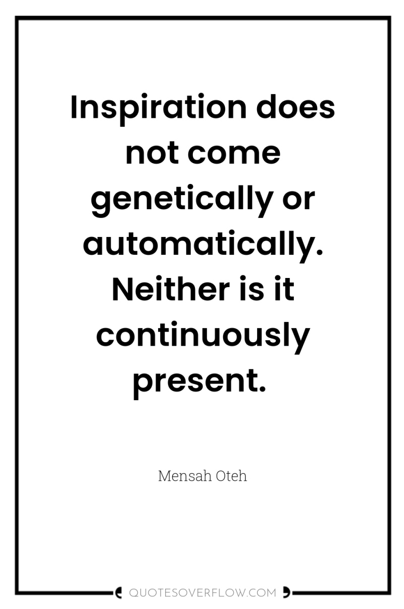 Inspiration does not come genetically or automatically. Neither is it...