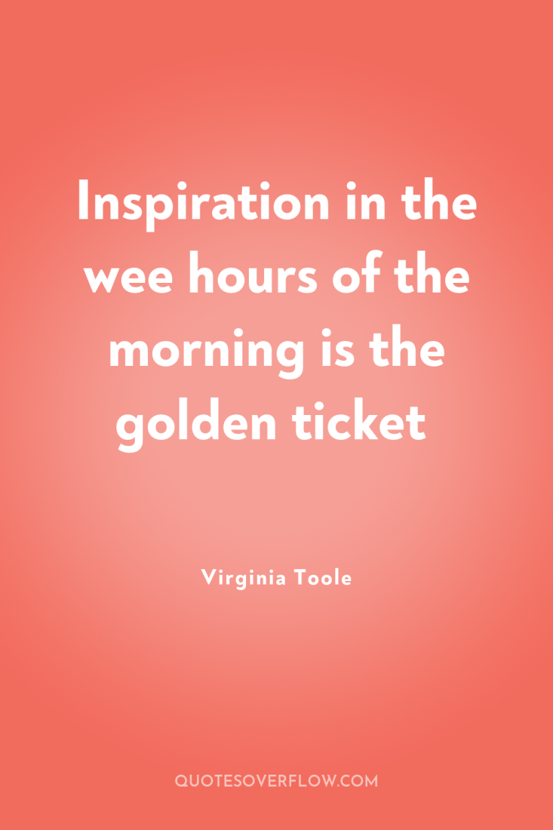 Inspiration in the wee hours of the morning is the...