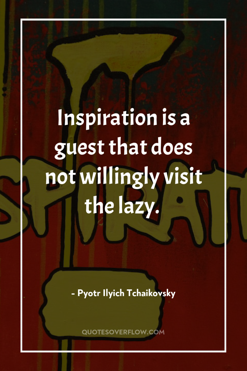 Inspiration is a guest that does not willingly visit the...