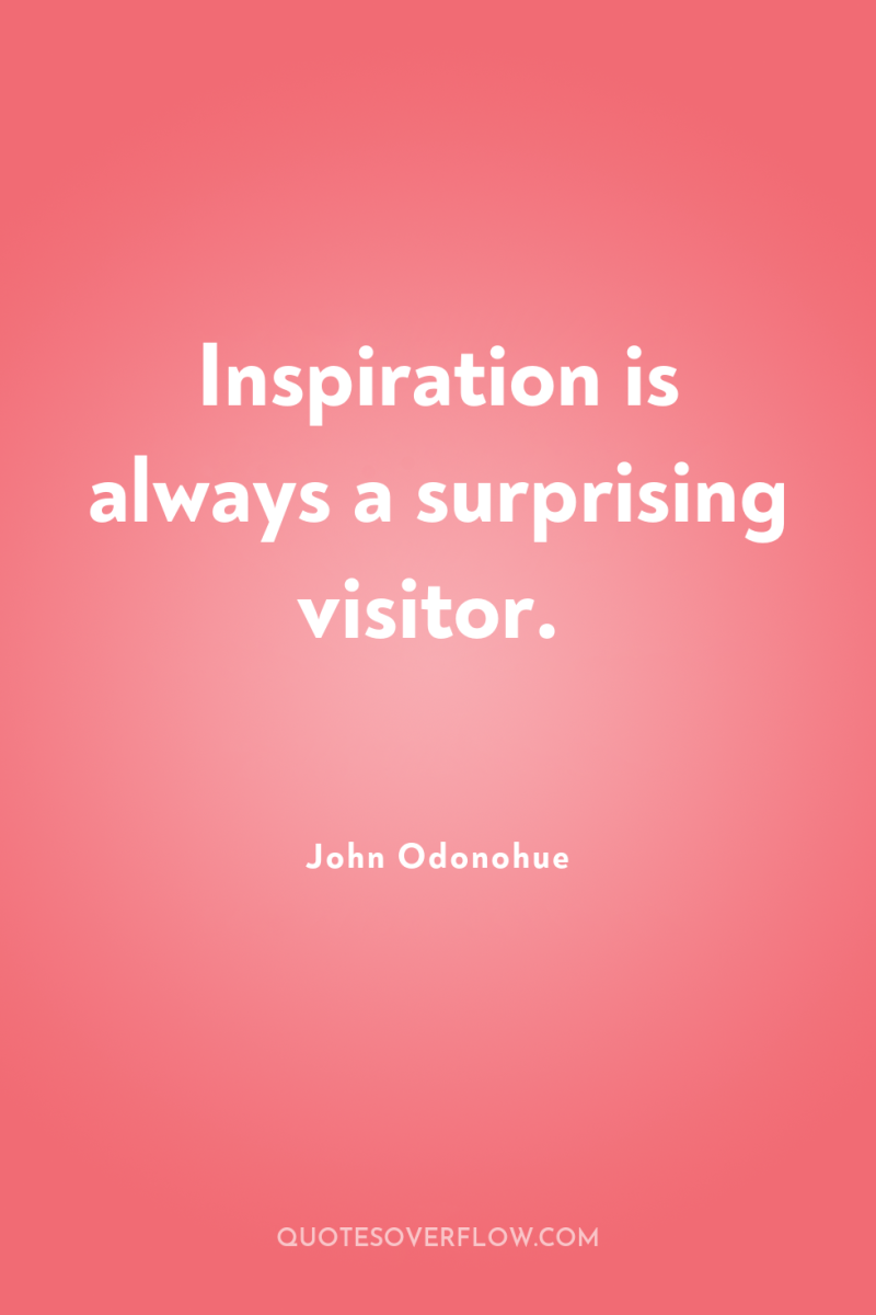 Inspiration is always a surprising visitor. 