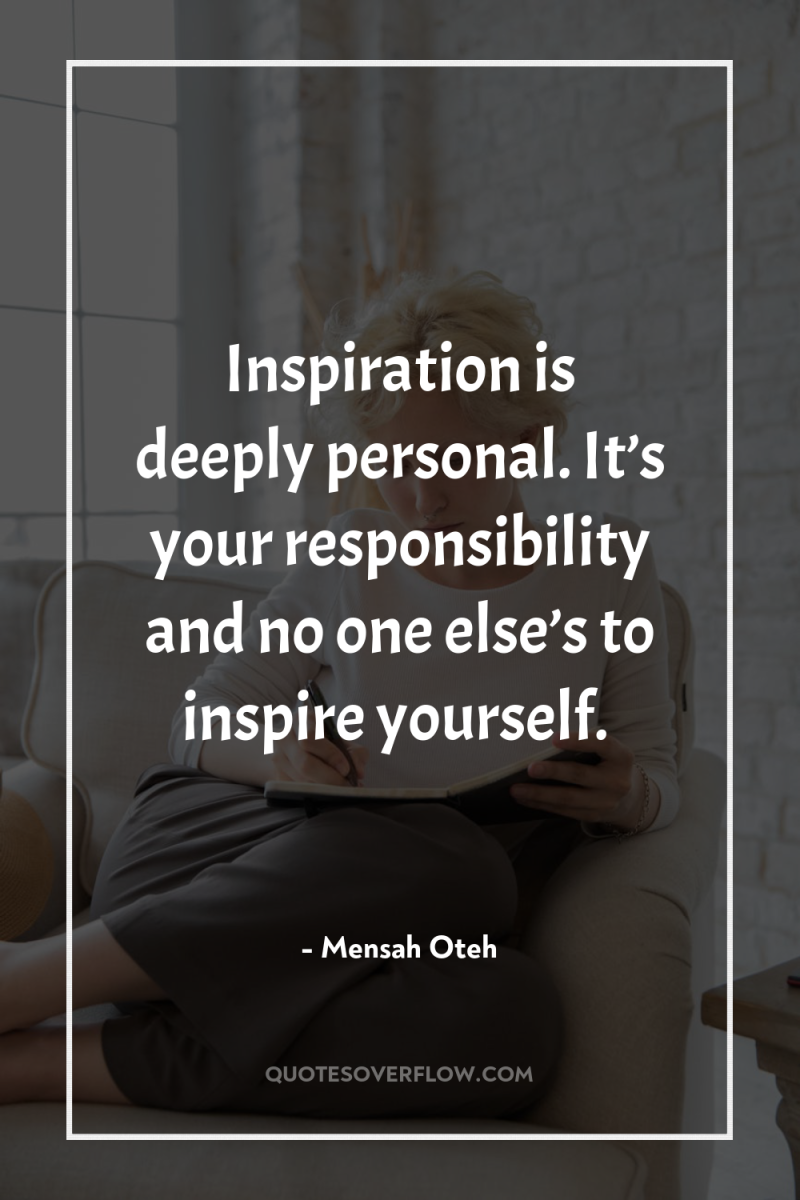 Inspiration is deeply personal. It’s your responsibility and no one...