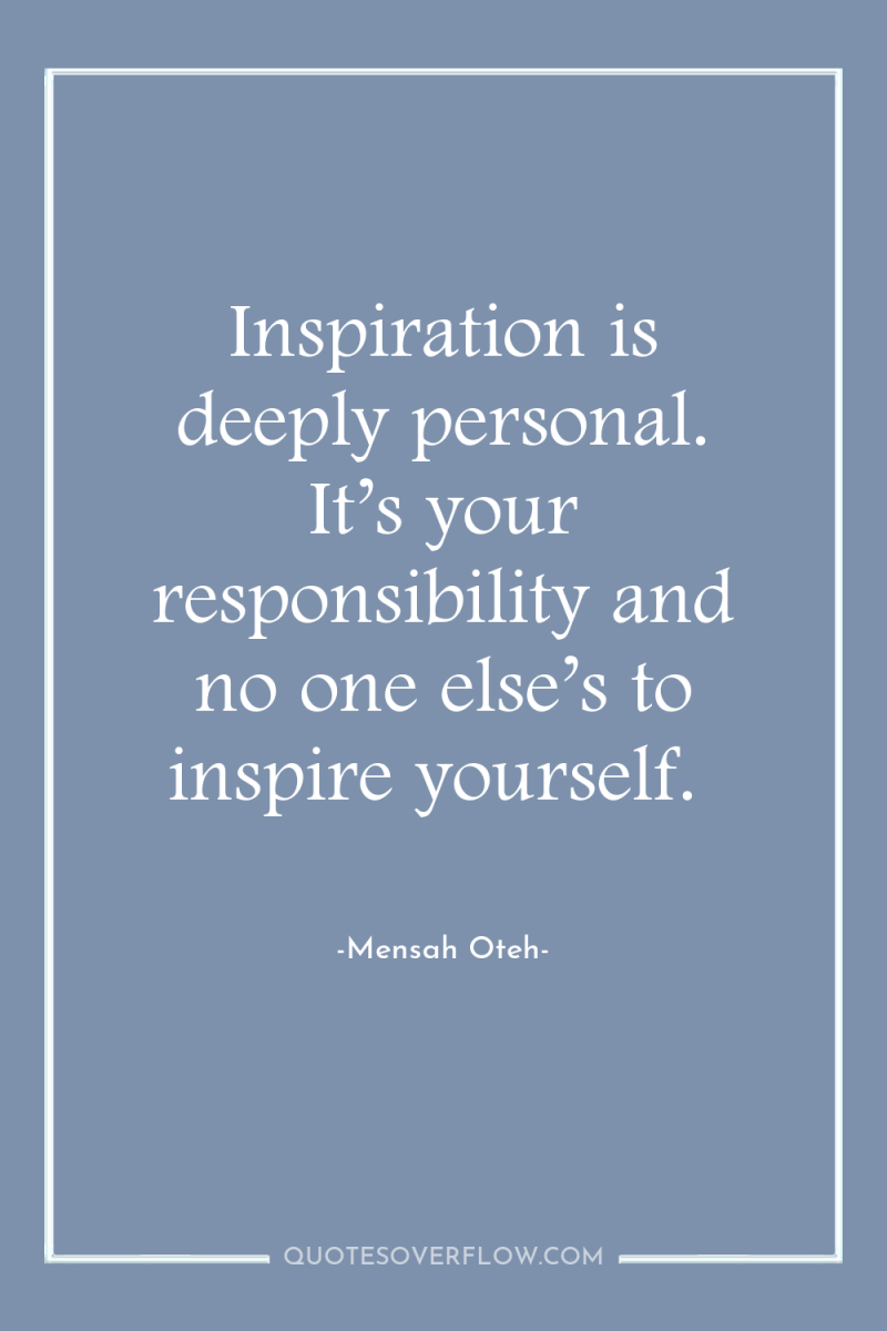 Inspiration is deeply personal. It’s your responsibility and no one...