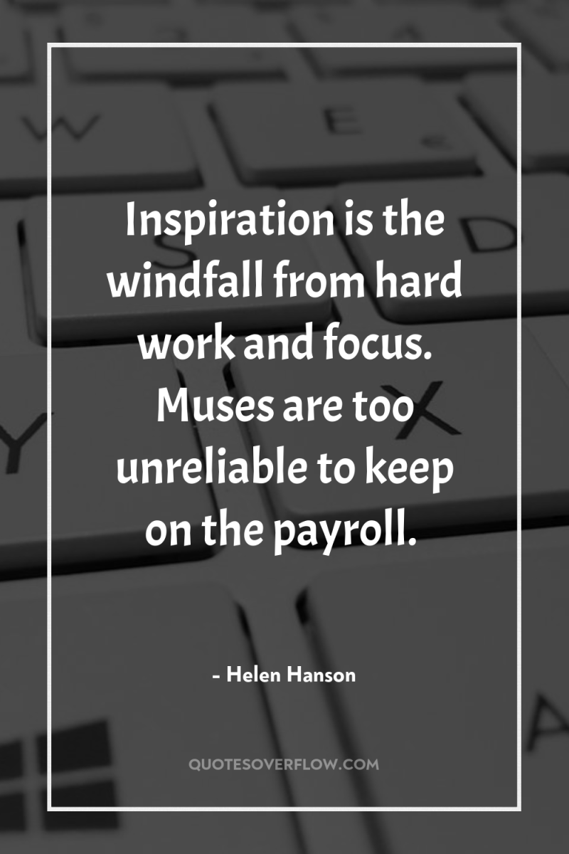 Inspiration is the windfall from hard work and focus. Muses...