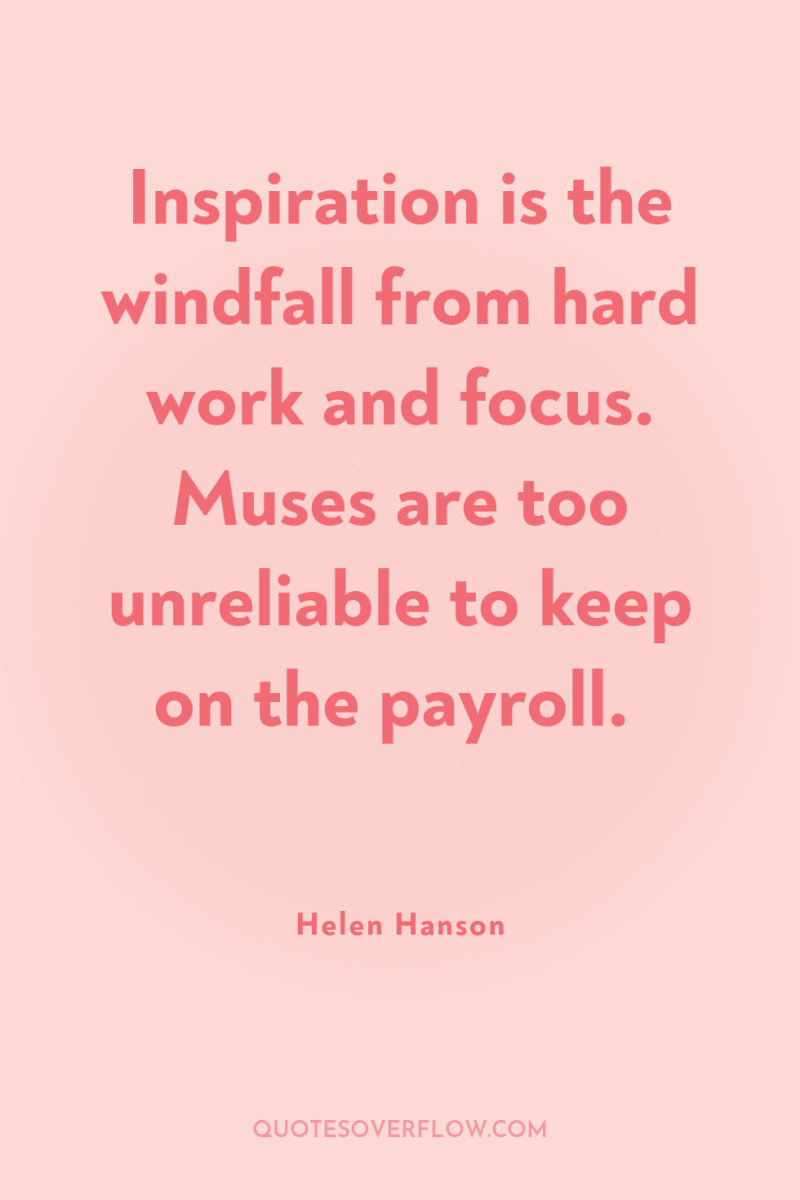 Inspiration is the windfall from hard work and focus. Muses...