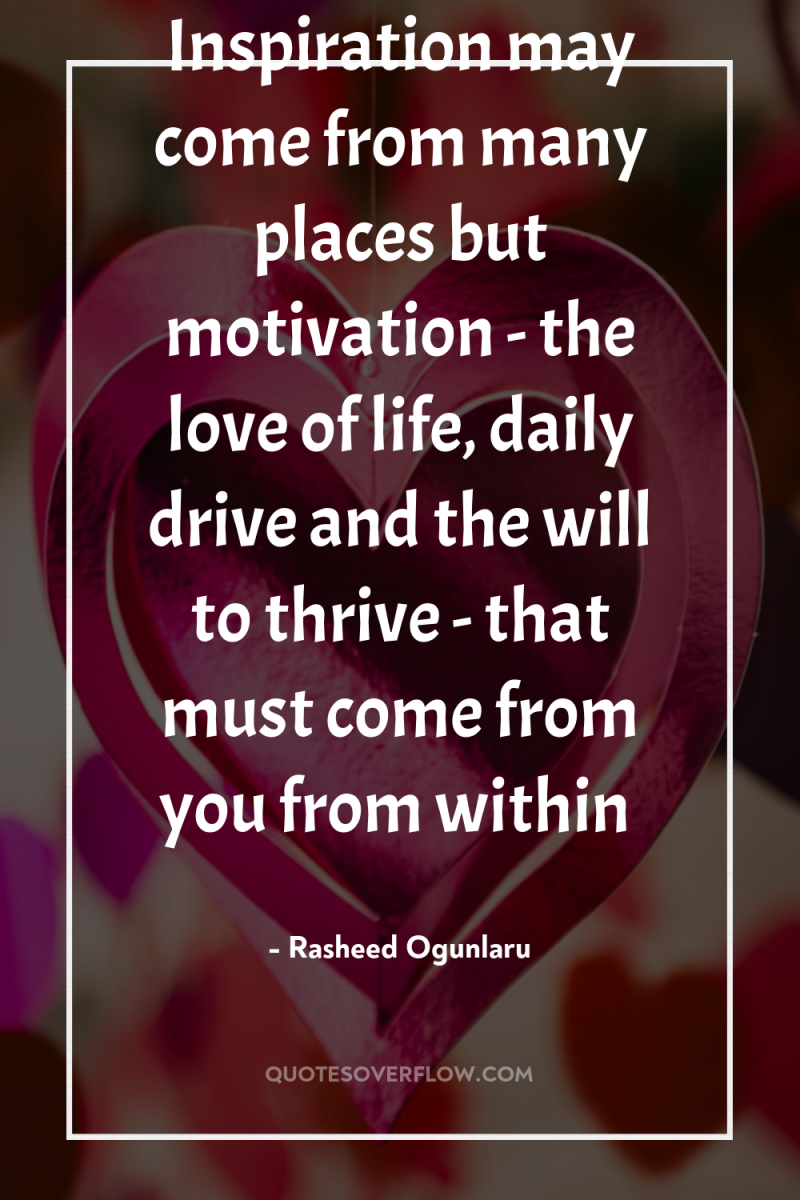 Inspiration may come from many places but motivation - the...