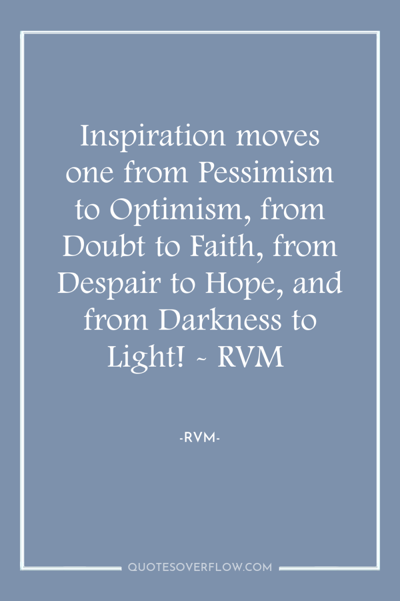 Inspiration moves one from Pessimism to Optimism, from Doubt to...