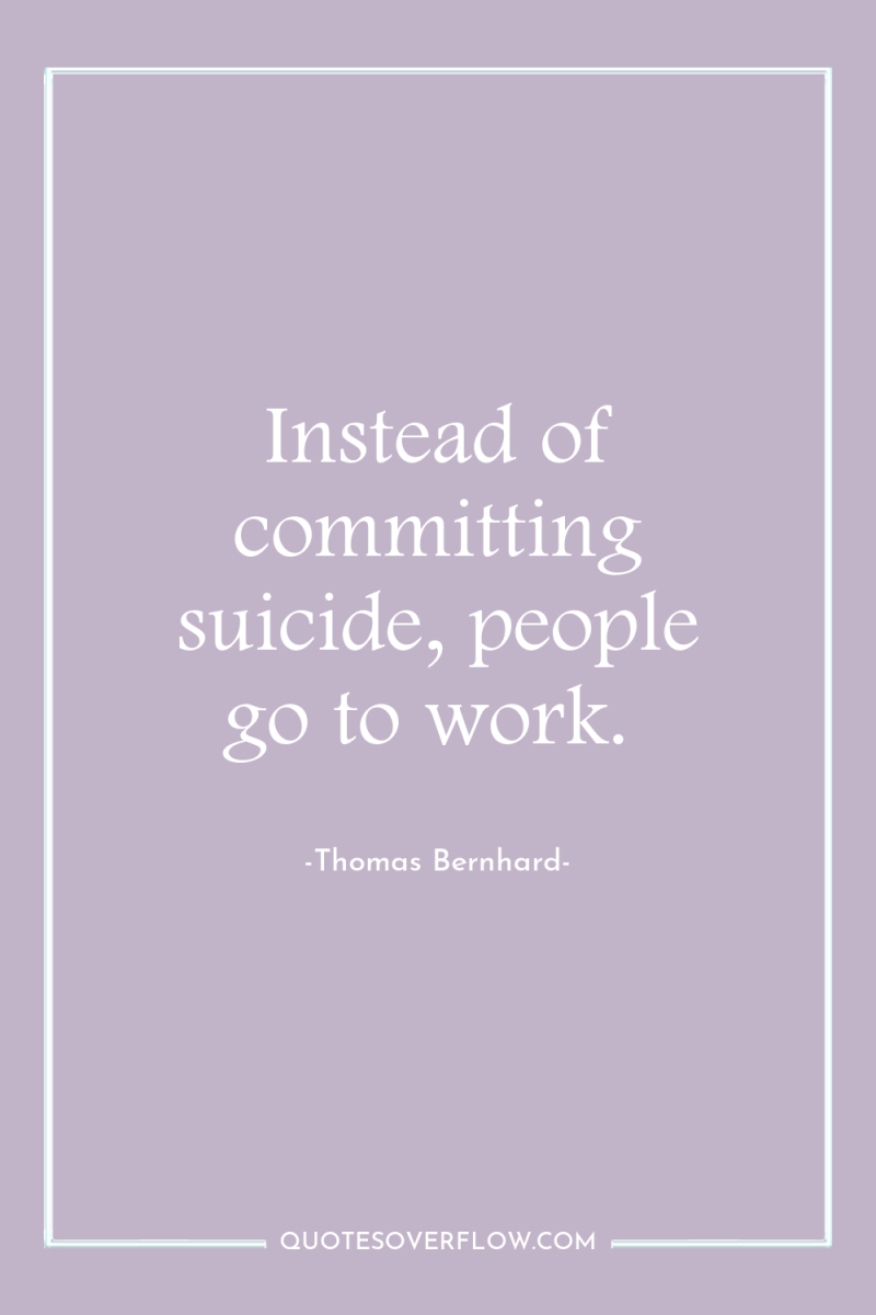 Instead of committing suicide, people go to work. 
