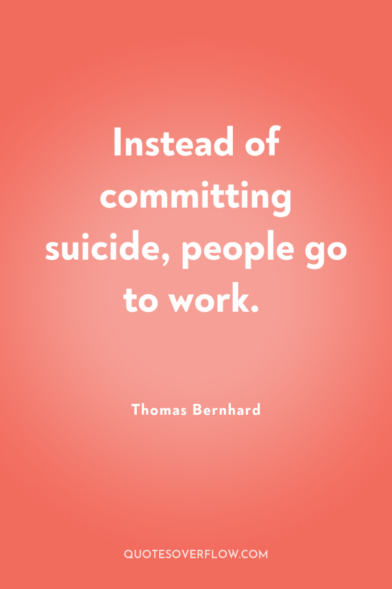 Instead of committing suicide, people go to work. 
