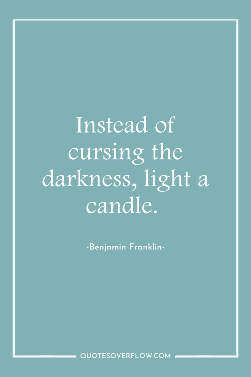 Instead of cursing the darkness, light a candle. 