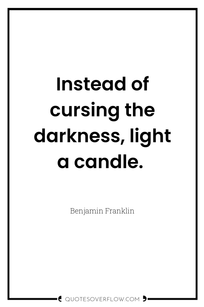 Instead of cursing the darkness, light a candle. 