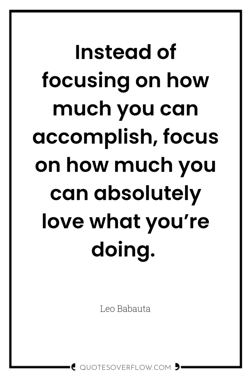 Instead of focusing on how much you can accomplish, focus...