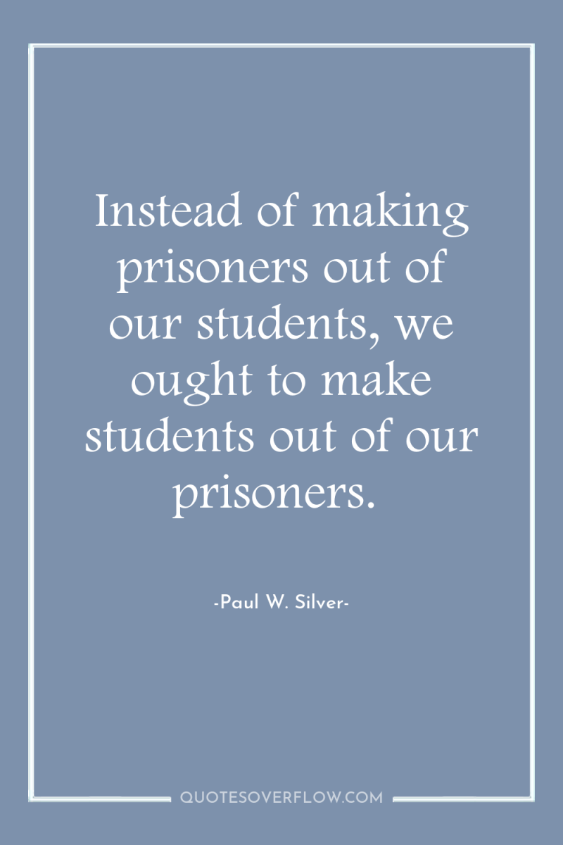 Instead of making prisoners out of our students, we ought...