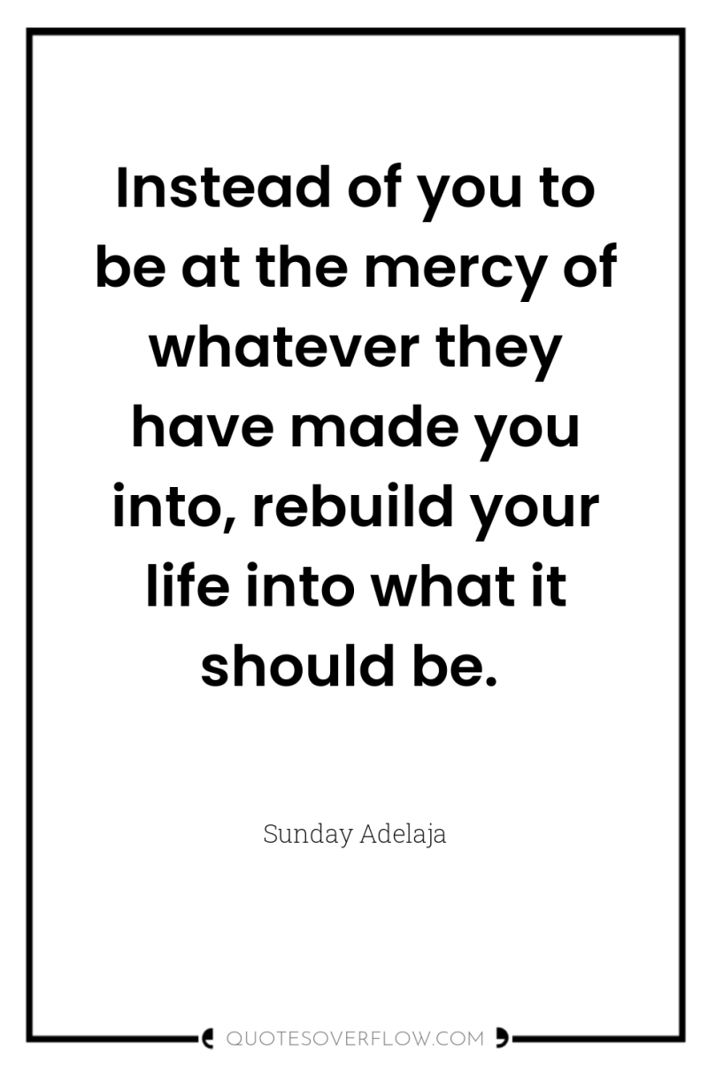 Instead of you to be at the mercy of whatever...