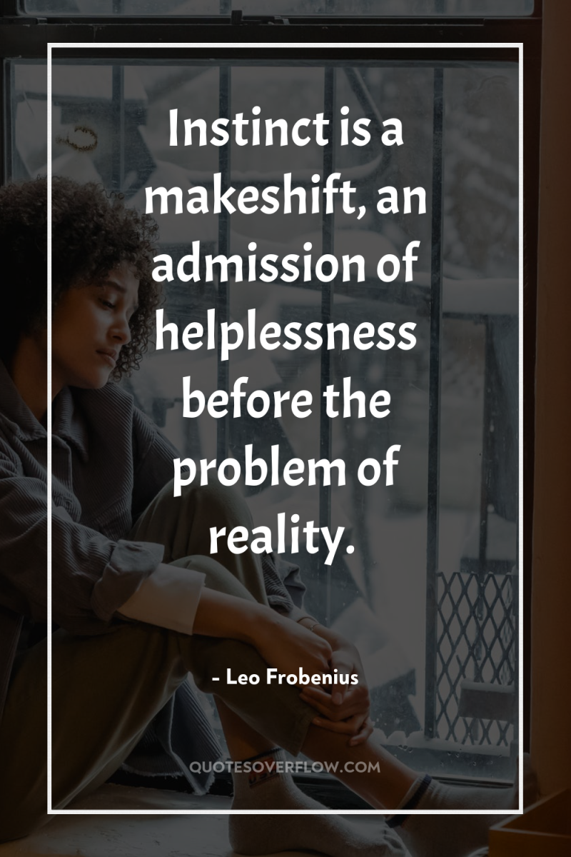 Instinct is a makeshift, an admission of helplessness before the...