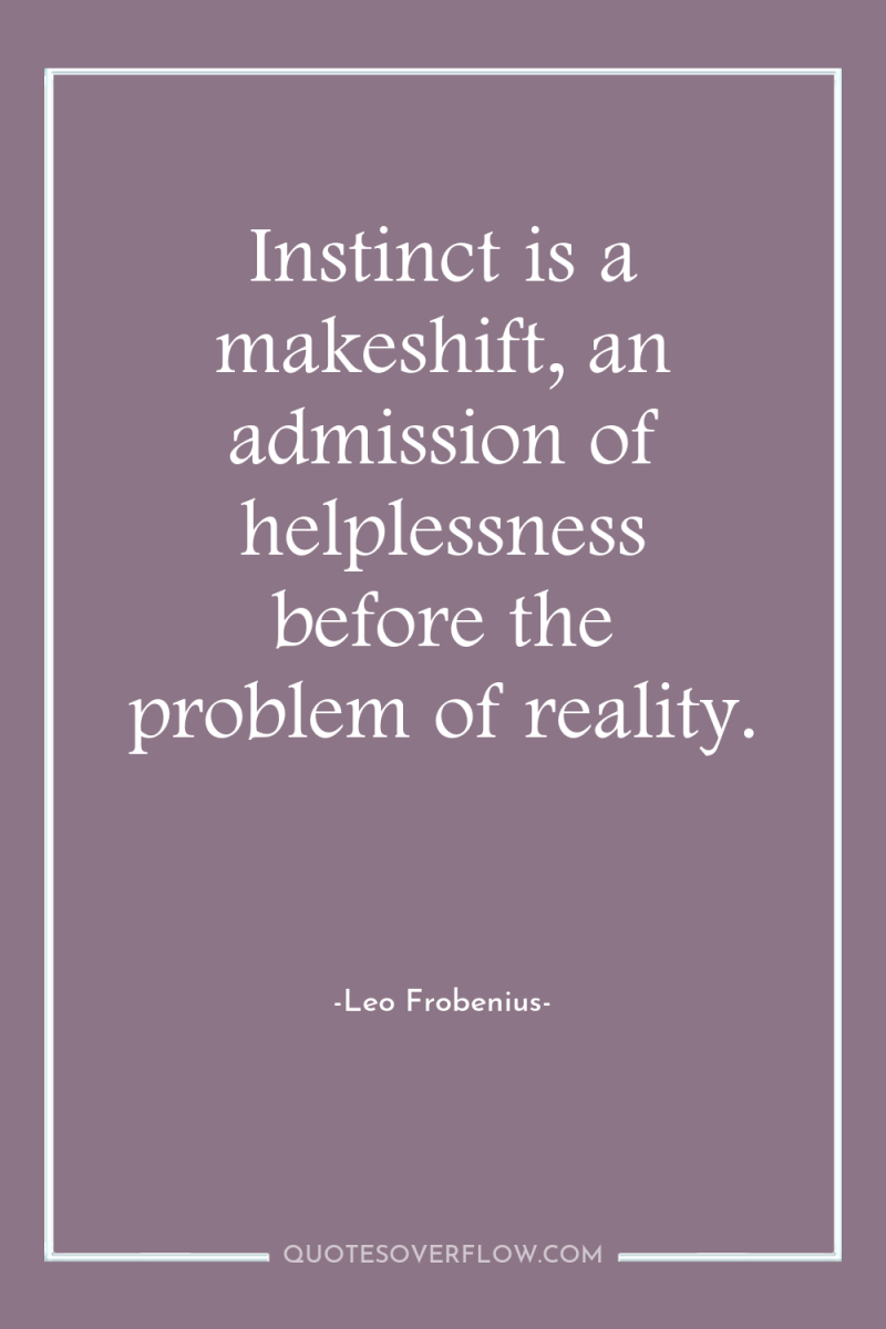 Instinct is a makeshift, an admission of helplessness before the...