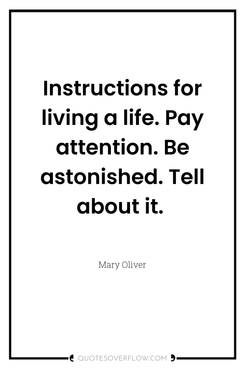 Instructions for living a life. Pay attention. Be astonished. Tell...