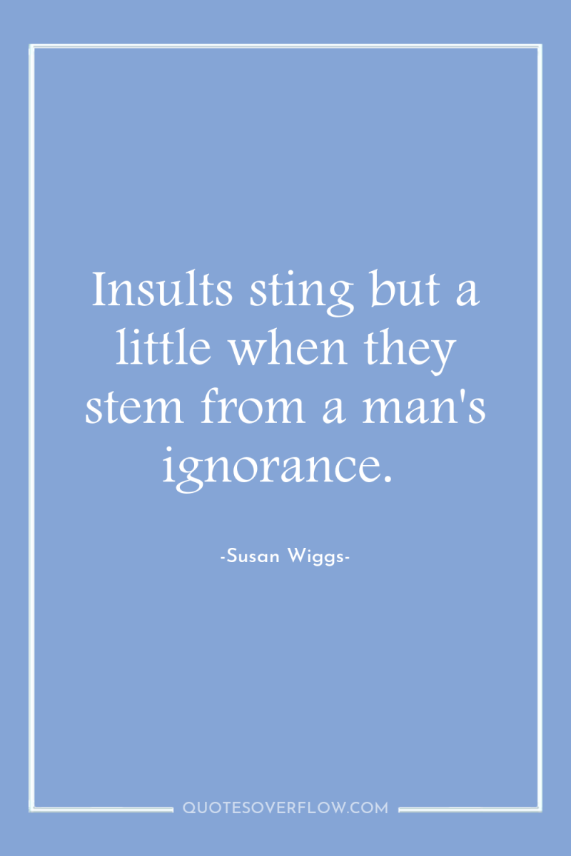 Insults sting but a little when they stem from a...