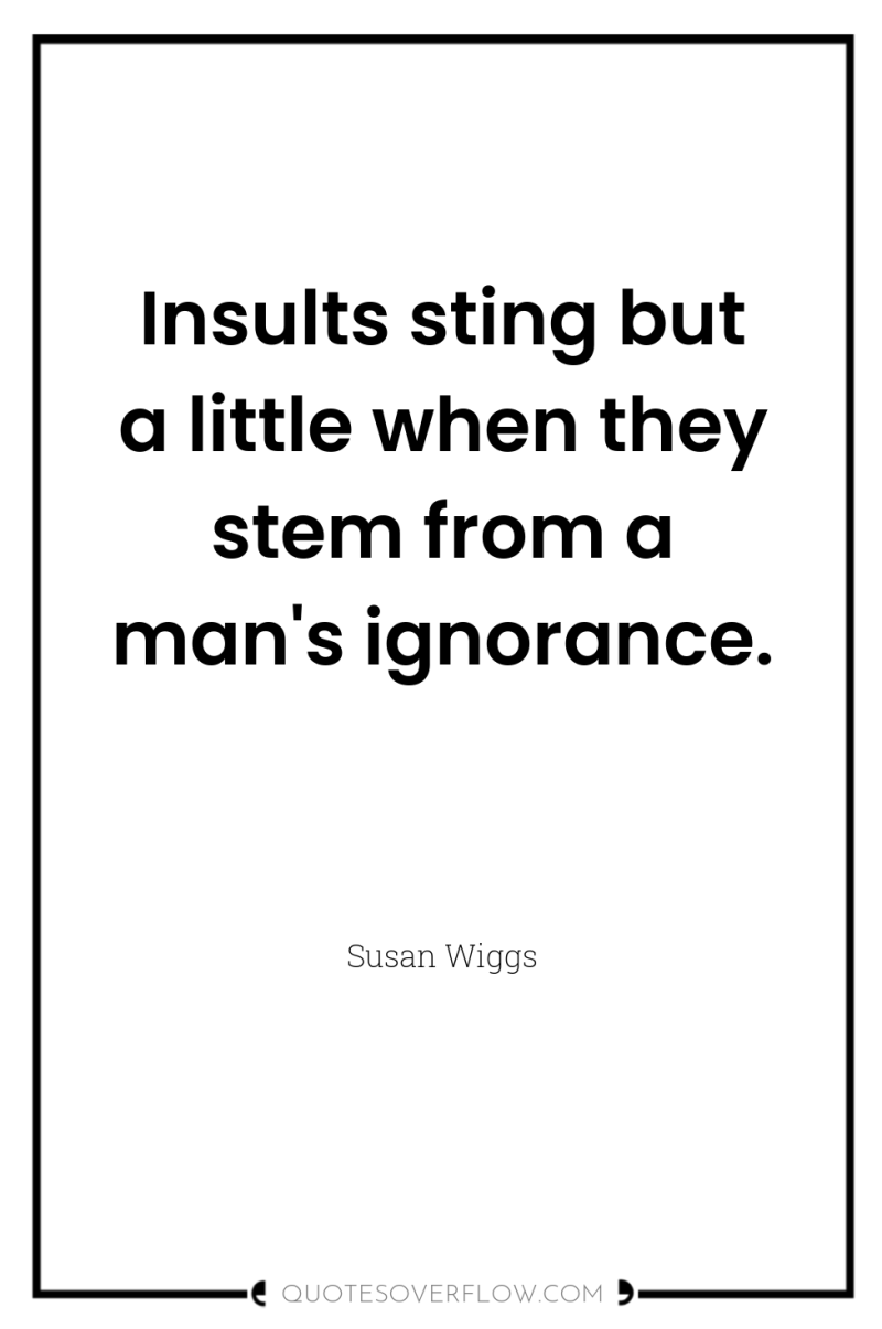 Insults sting but a little when they stem from a...