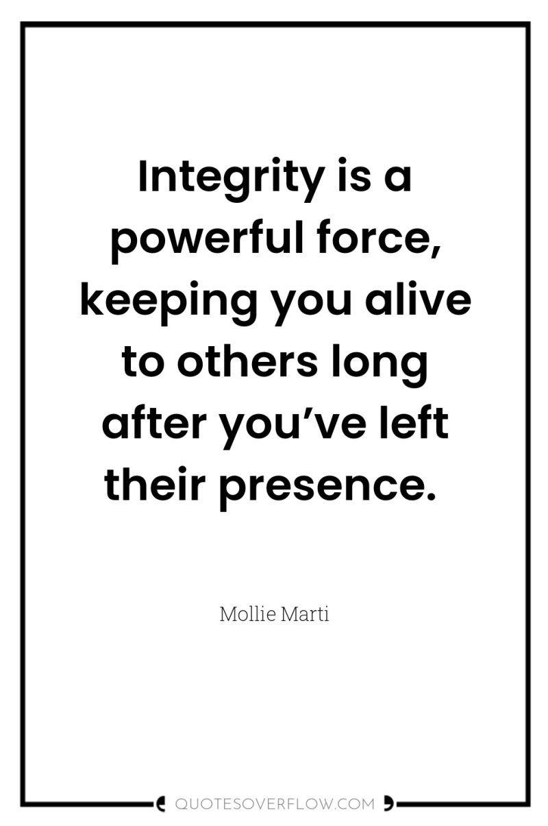Integrity is a powerful force, keeping you alive to others...