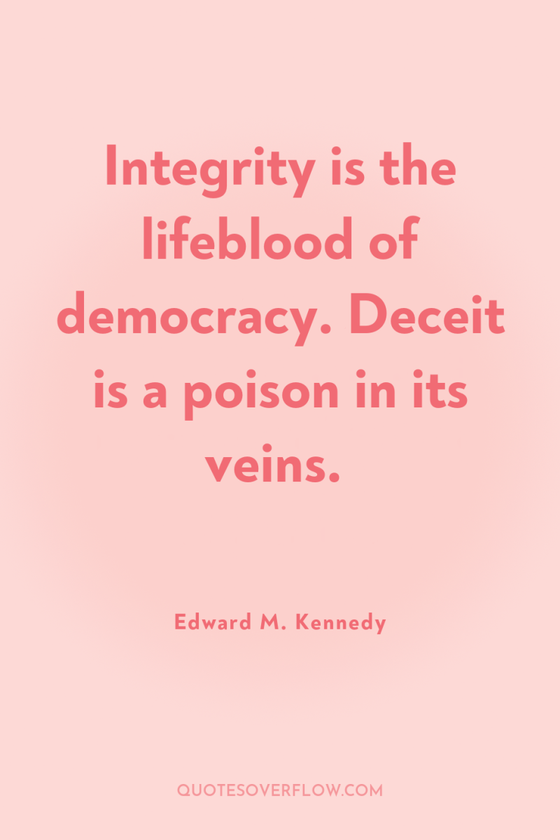 Integrity is the lifeblood of democracy. Deceit is a poison...