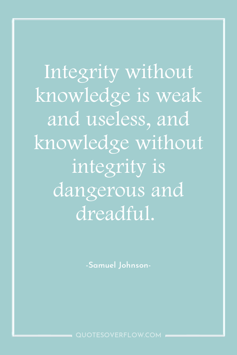 Integrity without knowledge is weak and useless, and knowledge without...