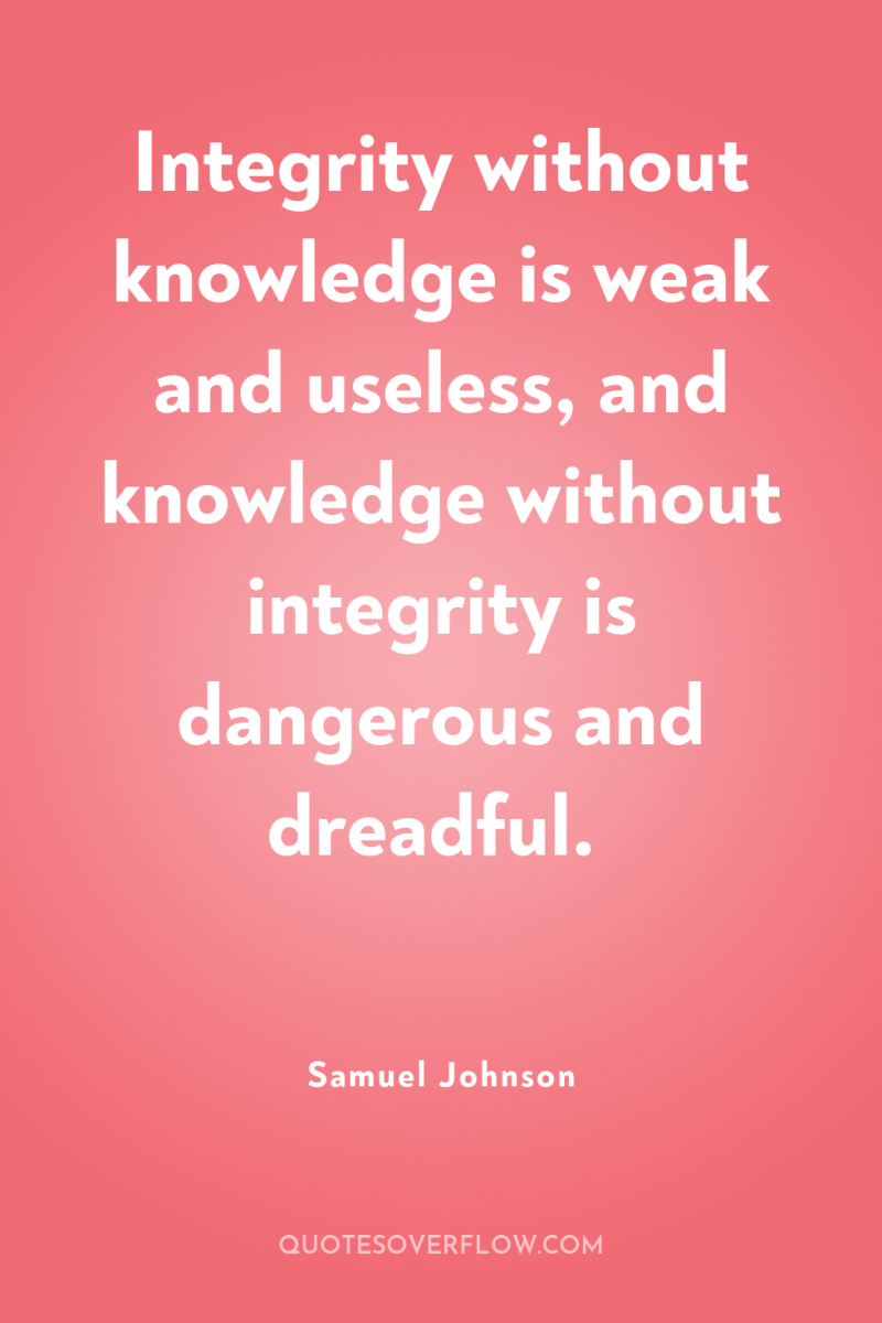 Integrity without knowledge is weak and useless, and knowledge without...