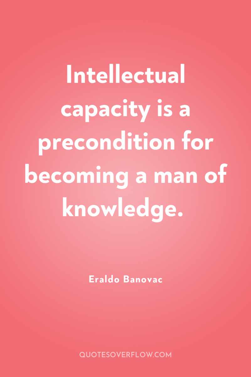 Intellectual capacity is a precondition for becoming a man of...