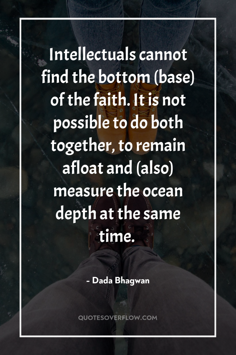 Intellectuals cannot find the bottom (base) of the faith. It...