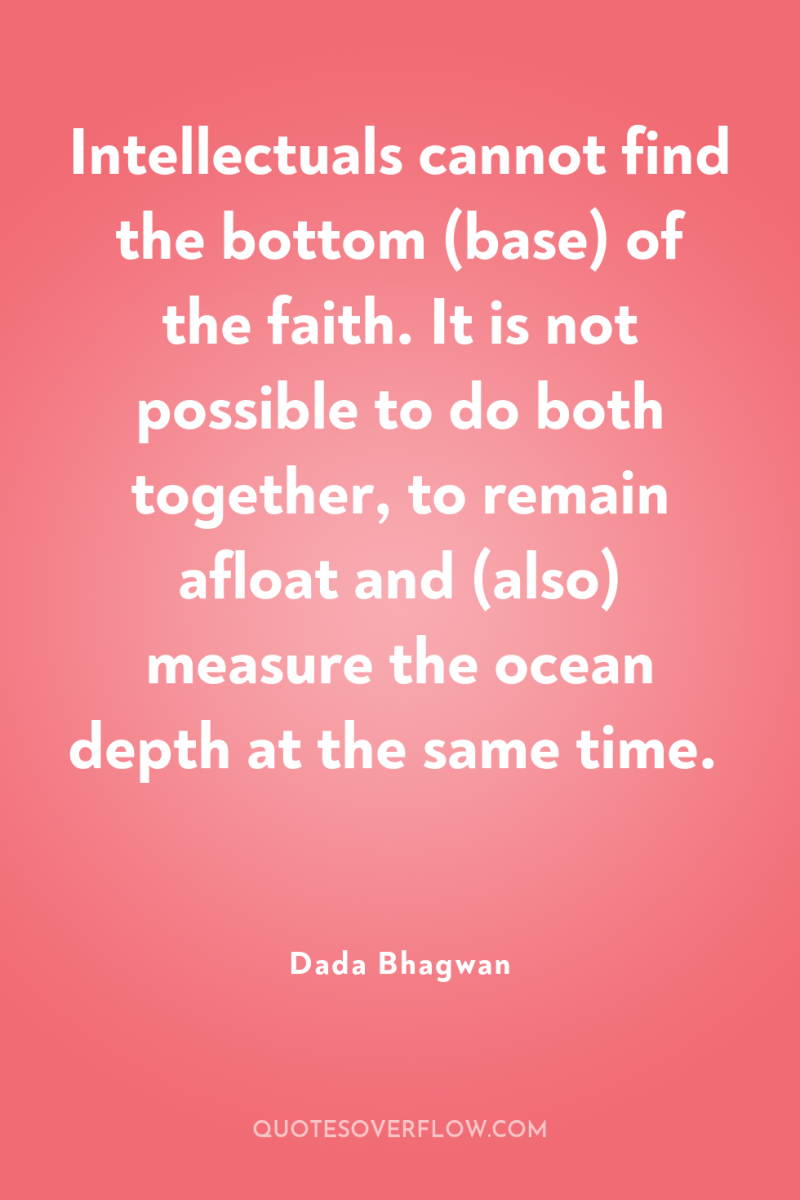 Intellectuals cannot find the bottom (base) of the faith. It...