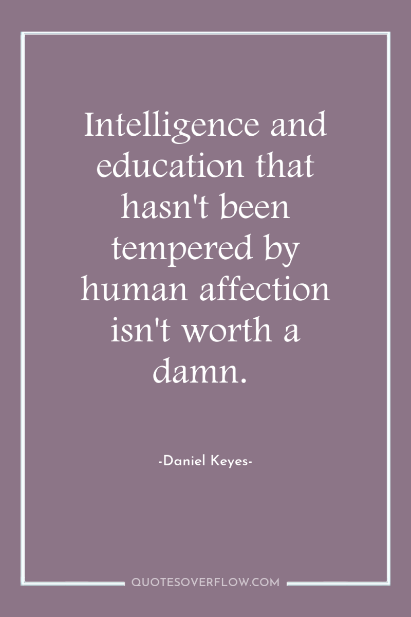 Intelligence and education that hasn't been tempered by human affection...