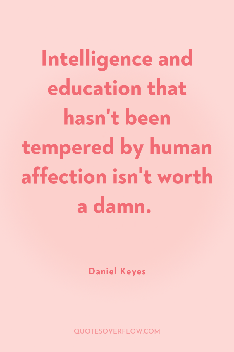 Intelligence and education that hasn't been tempered by human affection...
