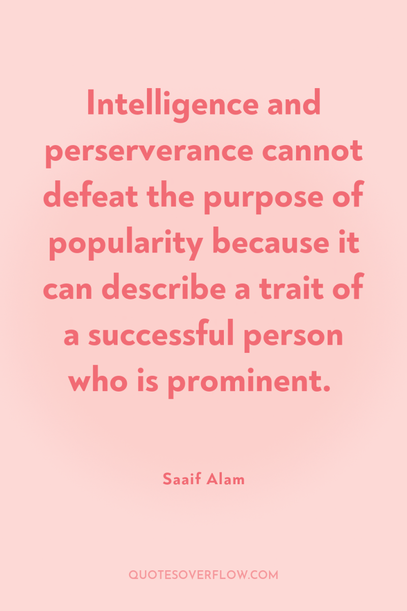 Intelligence and perserverance cannot defeat the purpose of popularity because...