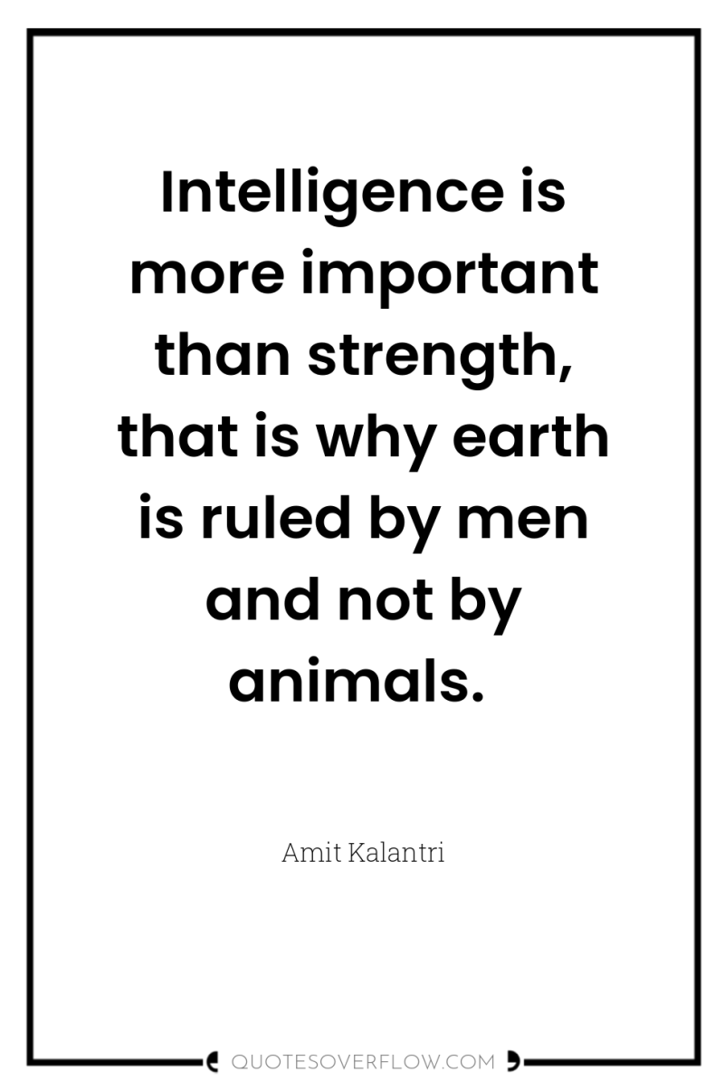Intelligence is more important than strength, that is why earth...