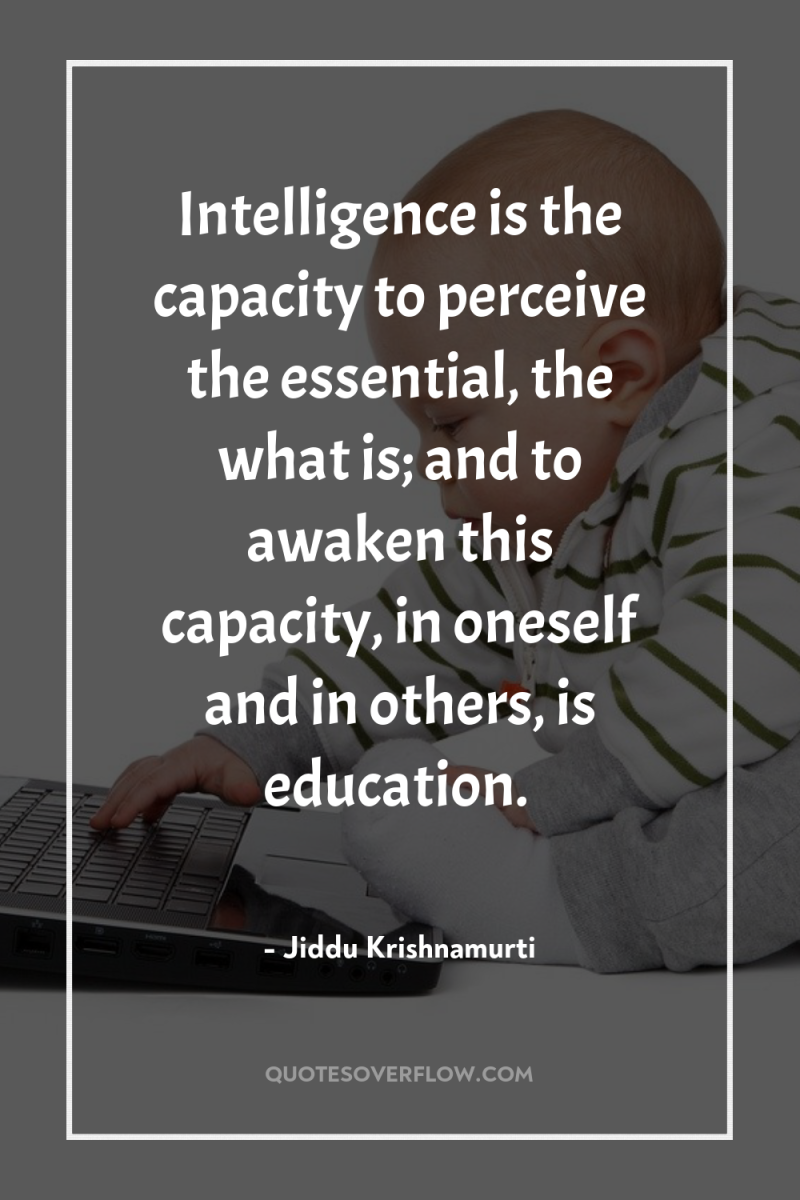Intelligence is the capacity to perceive the essential, the what...