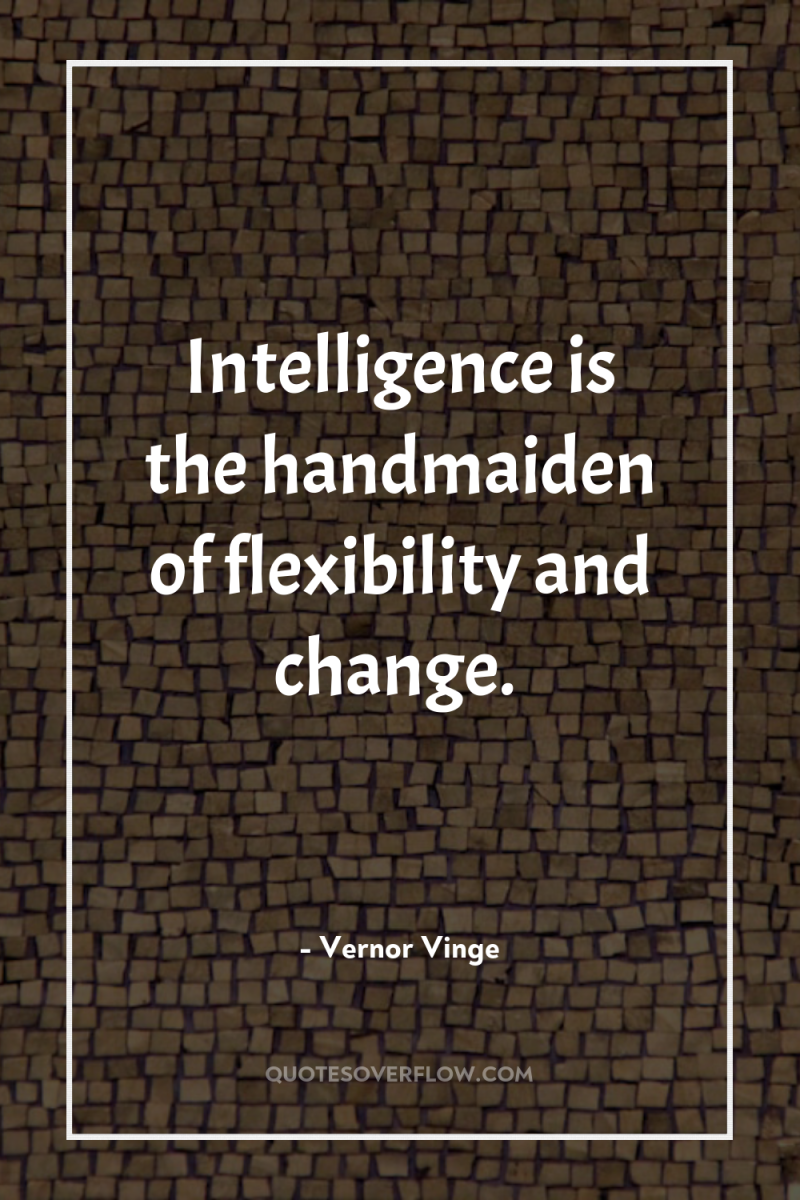 Intelligence is the handmaiden of flexibility and change. 
