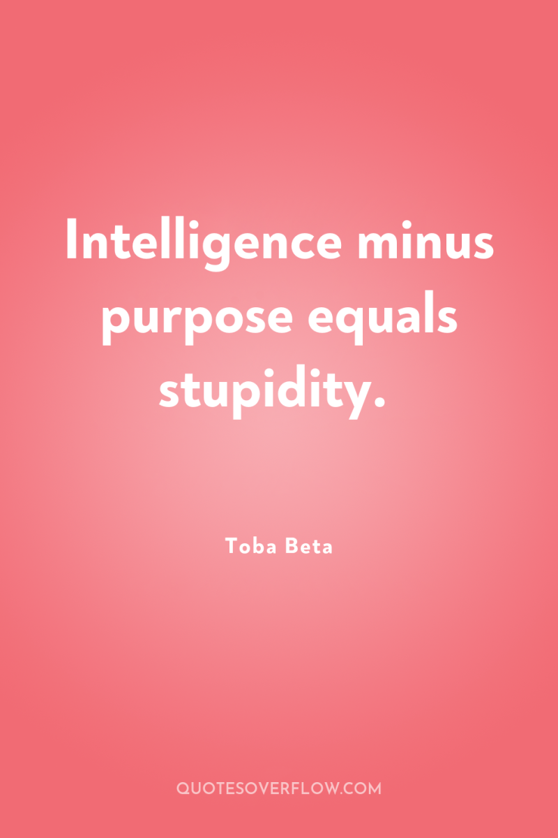 Intelligence minus purpose equals stupidity. 