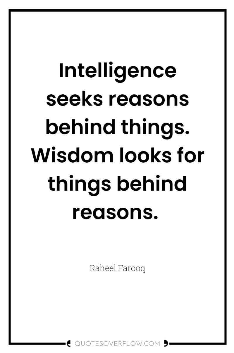 Intelligence seeks reasons behind things. Wisdom looks for things behind...
