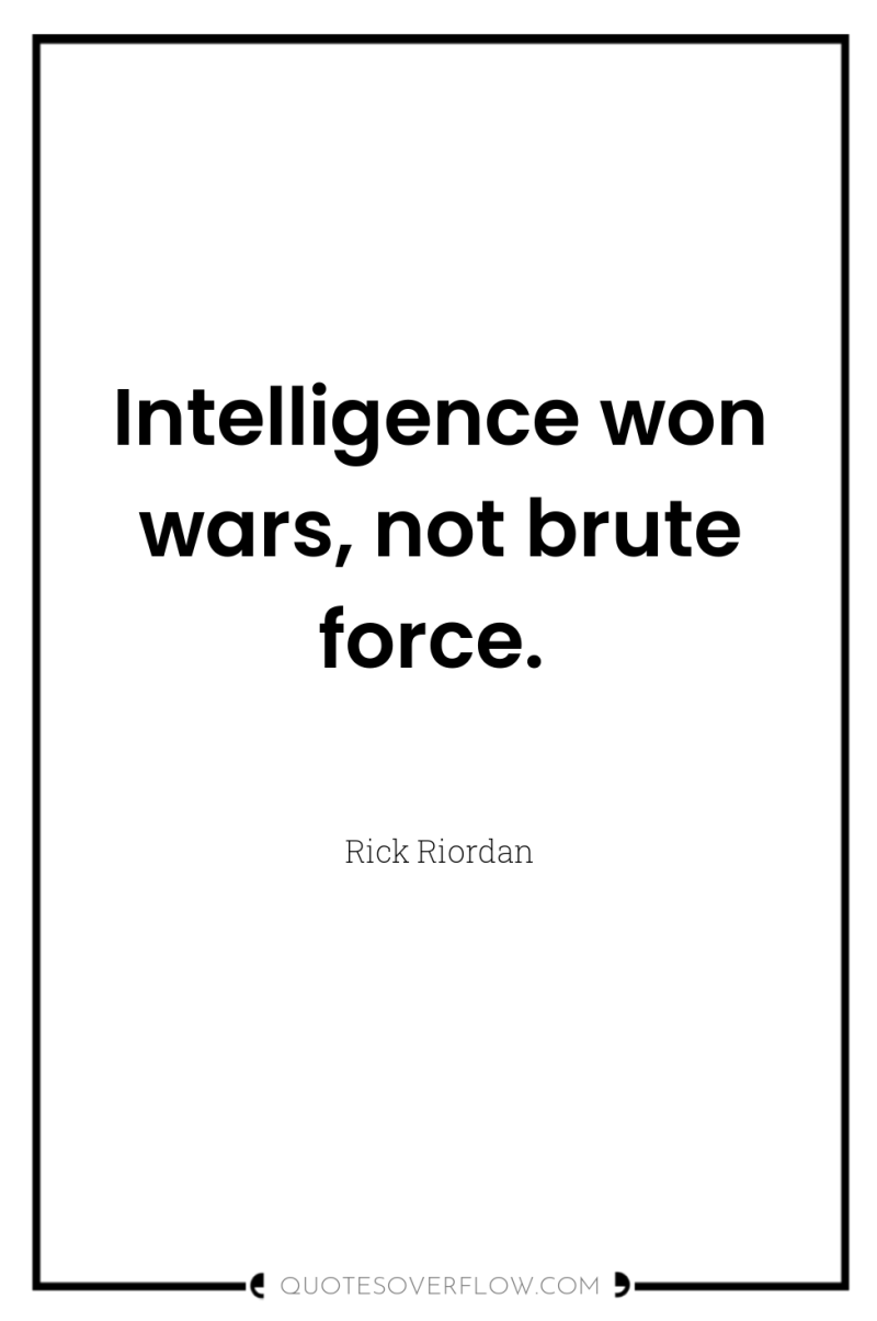 Intelligence won wars, not brute force. 
