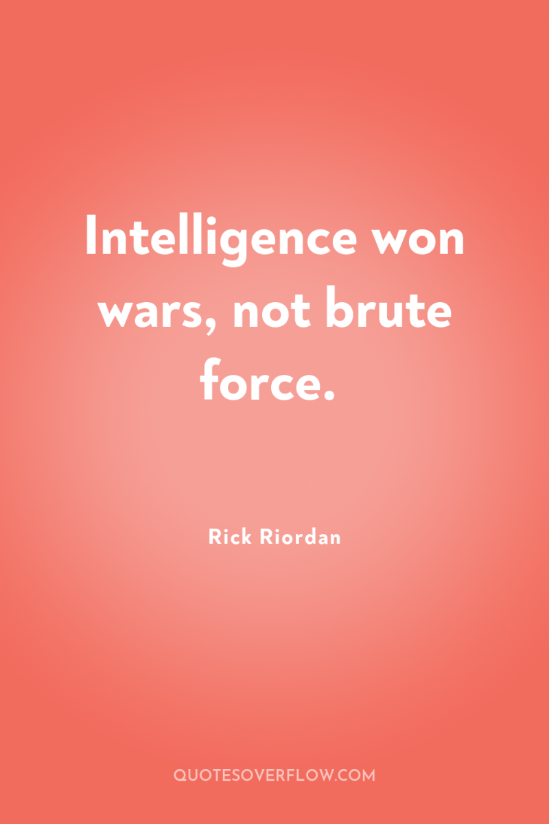 Intelligence won wars, not brute force. 