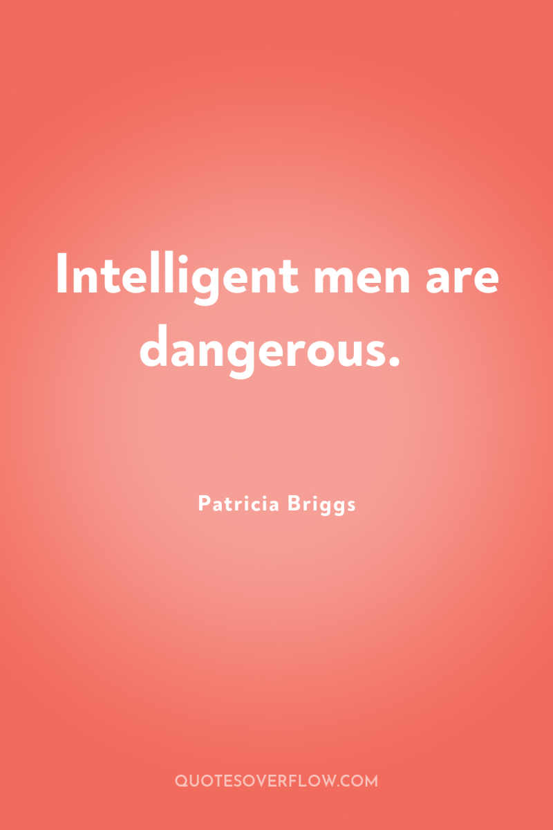 Intelligent men are dangerous. 