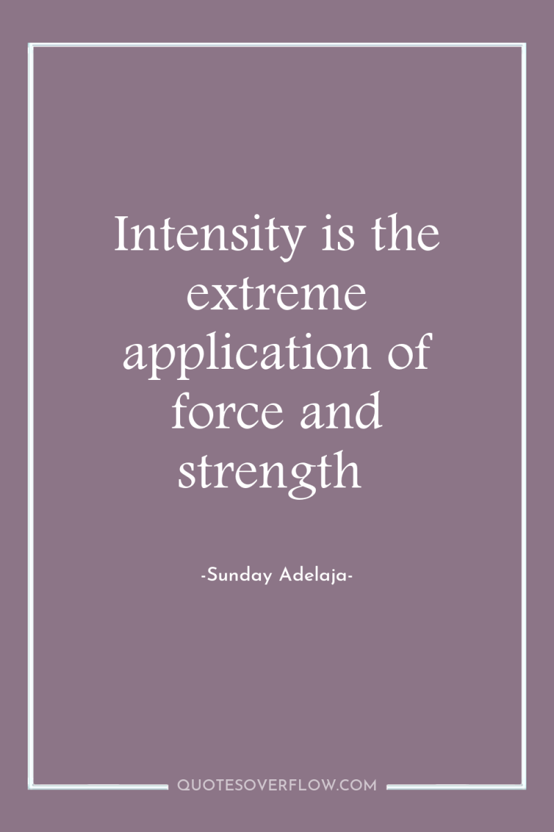 Intensity is the extreme application of force and strength 
