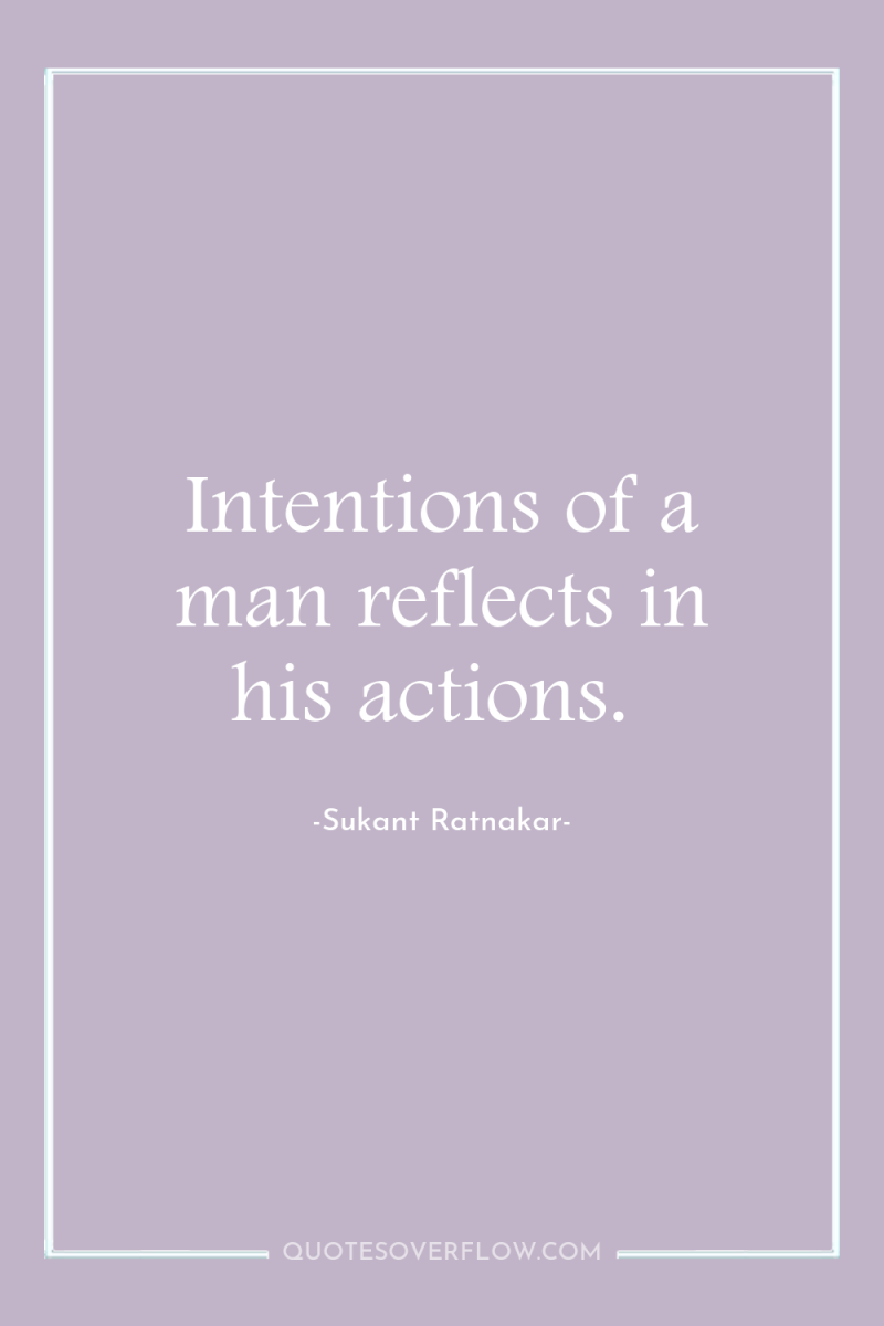 Intentions of a man reflects in his actions. 