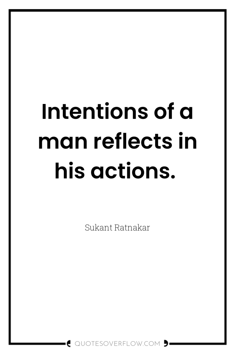 Intentions of a man reflects in his actions. 