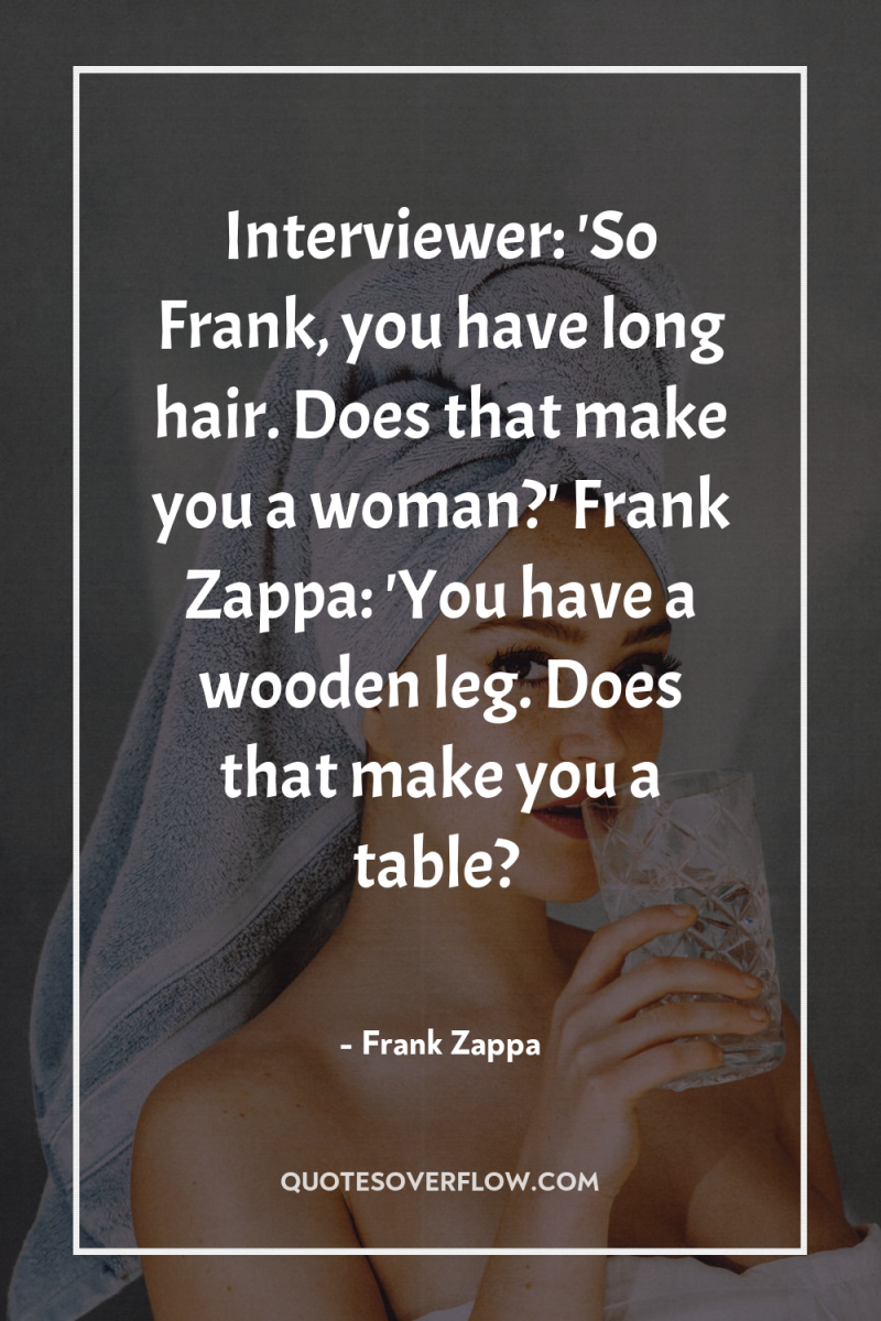 Interviewer: 'So Frank, you have long hair. Does that make...